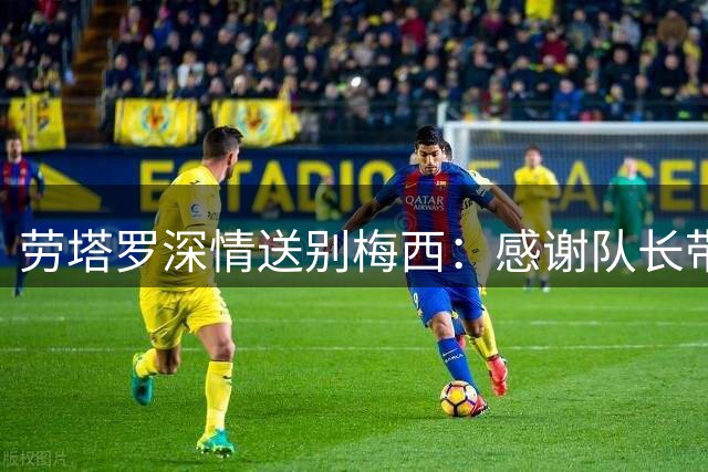 劳塔罗深情送别梅西：感谢队长带给国家队的一切